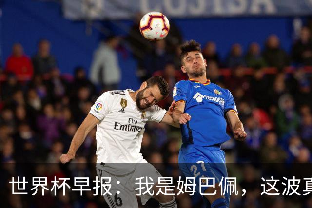 世界杯早报：我是姆巴佩，这波真得睡了
