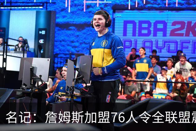 名记：詹姆斯加盟76人令全联盟震惊 布朗成关键