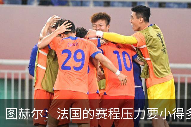 图赫尔：法国的赛程压力要小得多；从不担心球队的精神和斗志