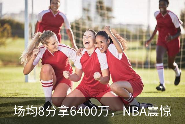 场均8分拿6400万，NBA震惊