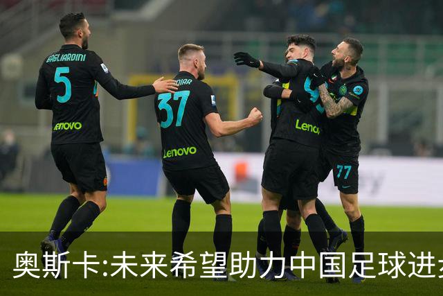 奥斯卡:未来希望助力中国足球进步,助力中国男足重返世界杯！