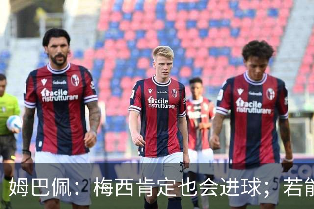 姆巴佩：梅西肯定也会进球；若能踢决赛我宁愿不要历史射手王