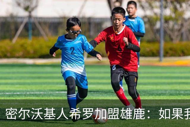 密尔沃基人希罗加盟雄鹿：如果我必须选另一支队，那就是这里