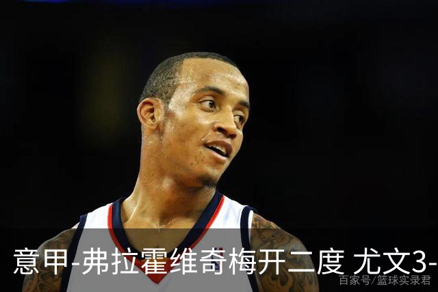 意甲-弗拉霍维奇梅开二度 尤文3-2止连平仍居前四