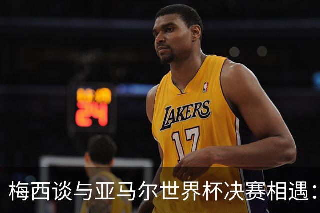 梅西谈与亚马尔世界杯决赛相遇：看着这张照片太疯狂了，19年前他还只是个婴儿