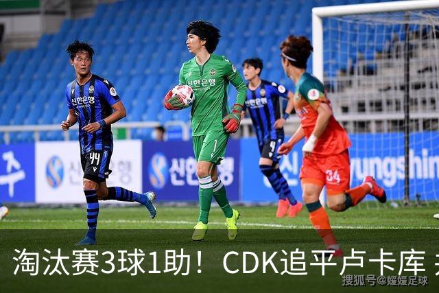 淘汰赛3球1助！CDK追平卢卡库 并列比利时一关键纪录