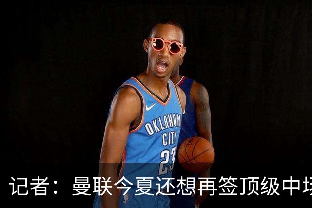 记者：曼联今夏还想再签顶级中场，目标科内和楚阿梅尼