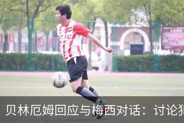贝林厄姆回应与梅西对话：讨论犯规而已，别当回事