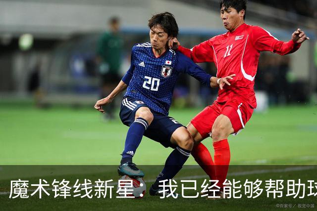 魔术锋线新星：我已经能够帮助球队拉开空间了，我展现出了进步