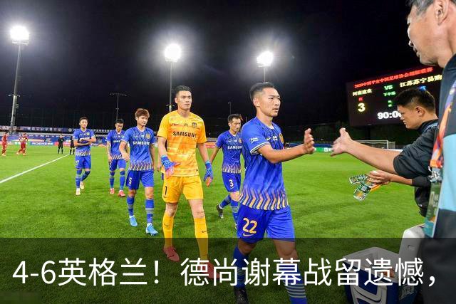 4-6英格兰！德尚谢幕战留遗憾，赛后坦言输球根源，句句大实话！