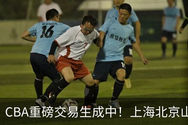 CBA重磅交易生成中！上海北京山西哄抢胡金秋，亿元先生诞生？