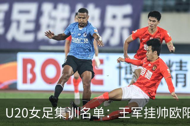 U20女足集训名单：王军挂帅欧阳玉环领衔，刘晨、卢家玉入选